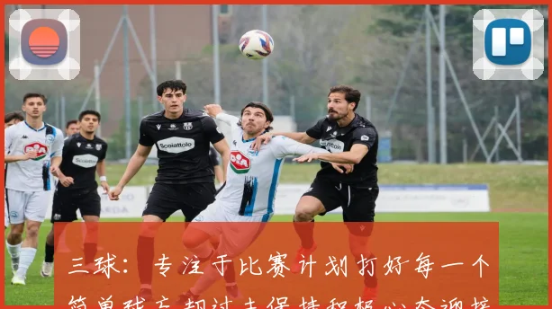 三球：专注于比赛计划打好每一个简单球忘却过去保持积极心态迎接下一回合