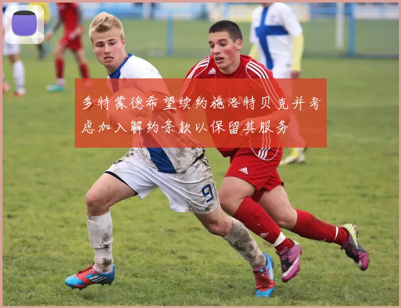 多特蒙德希望续约施洛特贝克并考虑加入解约条款以保留其服务