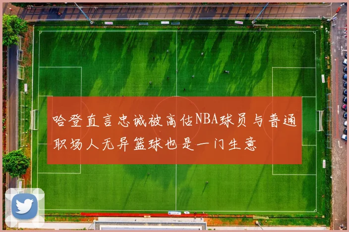 哈登直言忠诚被高估NBA球员与普通职场人无异篮球也是一门生意