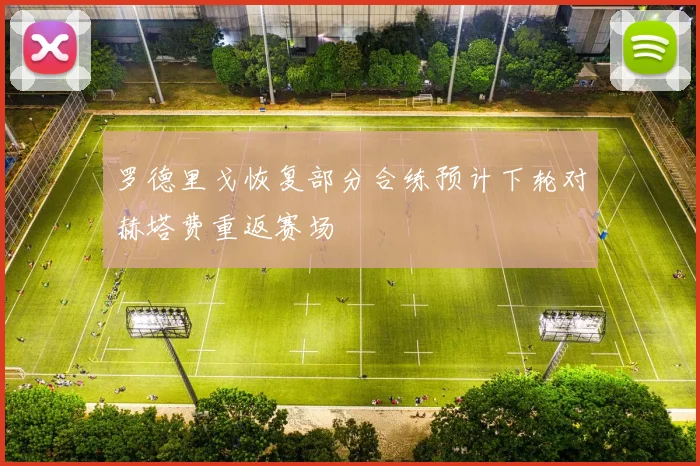 罗德里戈恢复部分合练预计下轮对赫塔费重返赛场