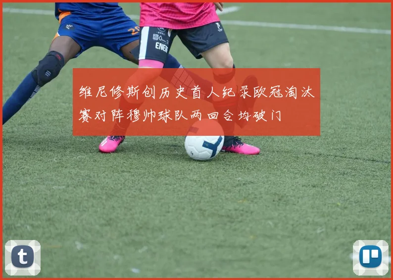 维尼修斯创历史首人纪录欧冠淘汰赛对阵穆帅球队两回合均破门