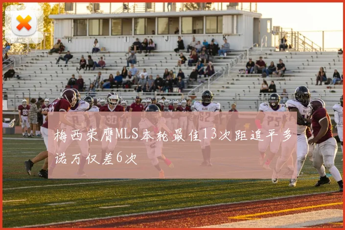 梅西荣膺MLS本轮最佳13次距追平多诺万仅差6次