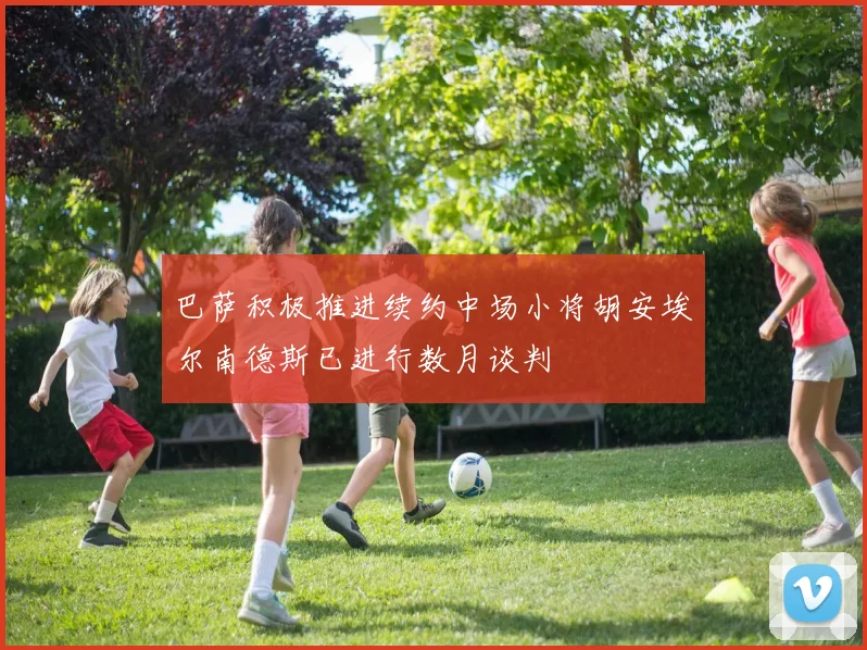 巴萨积极推进续约中场小将胡安埃尔南德斯已进行数月谈判