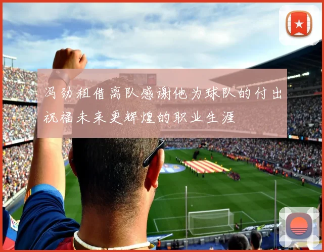 冯劲租借离队感谢他为球队的付出祝福未来更辉煌的职业生涯