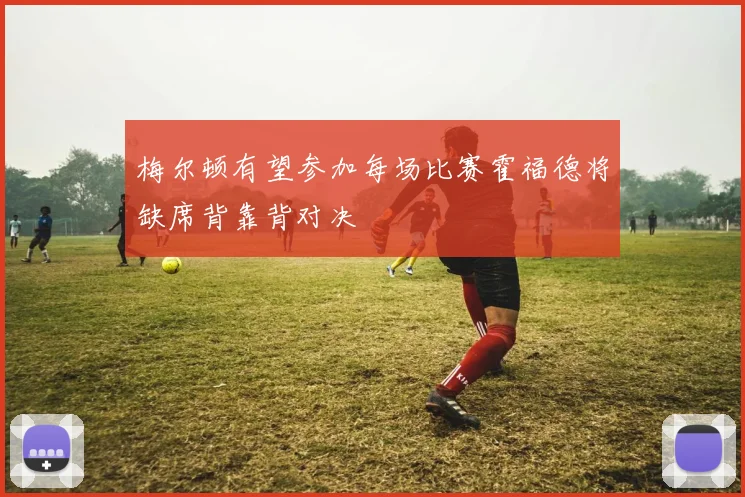 梅尔顿有望参加每场比赛霍福德将缺席背靠背对决