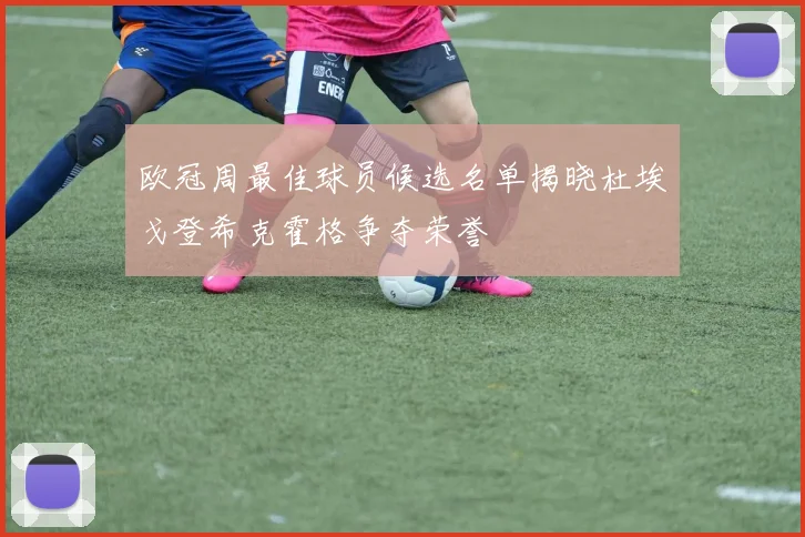 欧冠周最佳球员候选名单揭晓杜埃戈登希克霍格争夺荣誉