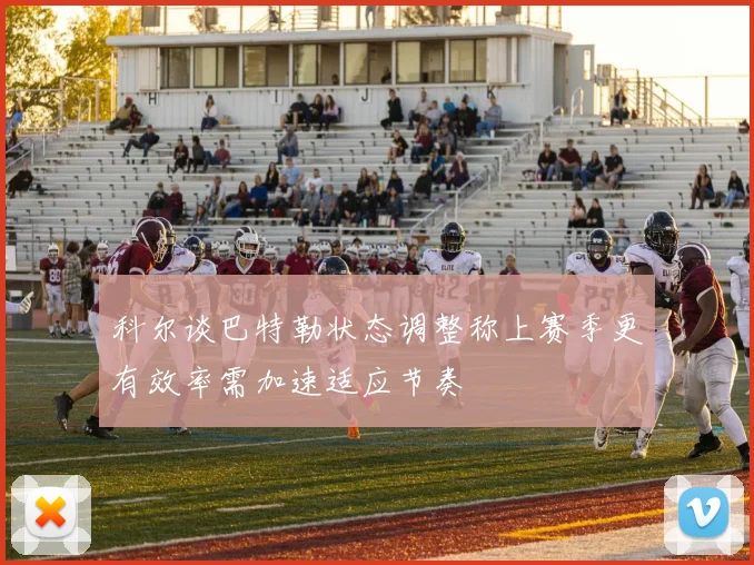 科尔谈巴特勒状态调整称上赛季更有效率需加速适应节奏
